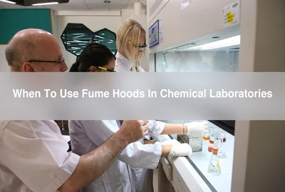 When To Use Fume Hoods In Chemical Laboratories